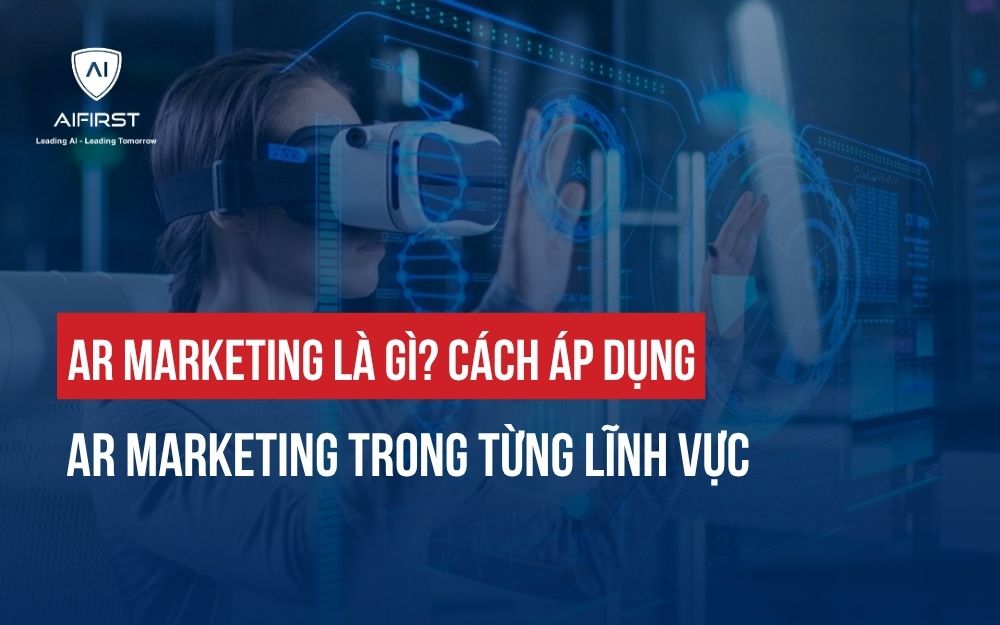 AR MARKETING LÀ GÌ? CÁCH ÁP DỤNG AR MARKETING TRONG TỪNG LĨNH VỰC
